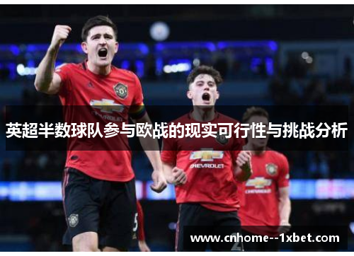 英超半数球队参与欧战的现实可行性与挑战分析 英超半数球队参与欧战的现实可行性与挑战分析
