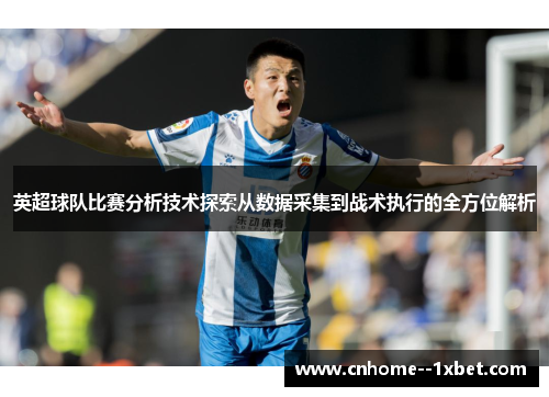 英超球队比赛分析技术探索从数据采集到战术执行的全方位解析