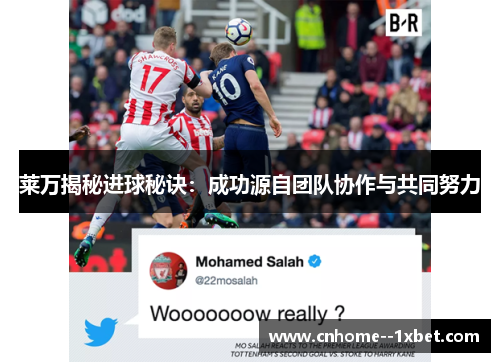 莱万揭秘进球秘诀：成功源自团队协作与共同努力