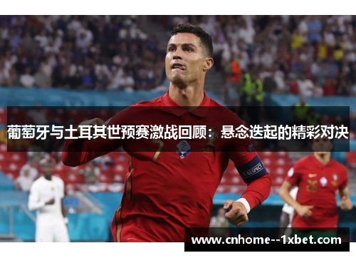 葡萄牙与土耳其世预赛激战回顾：悬念迭起的精彩对决