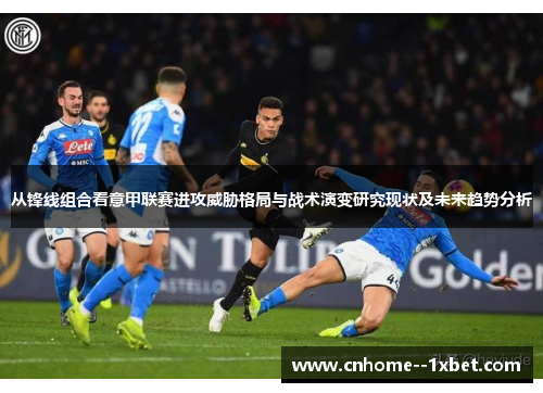 从锋线组合看意甲联赛进攻威胁格局与战术演变研究现状及未来趋势分析