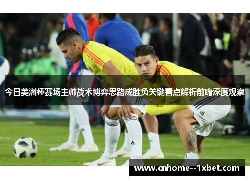 今日美洲杯赛场主帅战术博弈思路成胜负关键看点解析前瞻深度观察
