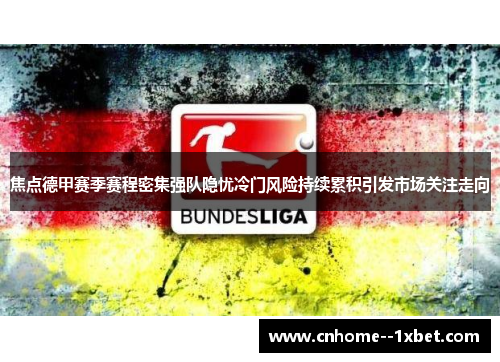 焦点德甲赛季赛程密集强队隐忧冷门风险持续累积引发市场关注走向 焦点德甲赛季赛程密集强队隐忧冷门风险持续累积引发市场关注走向
