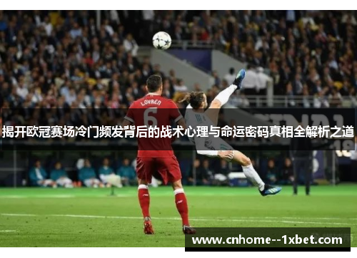 揭开欧冠赛场冷门频发背后的战术心理与命运密码真相全解析之道