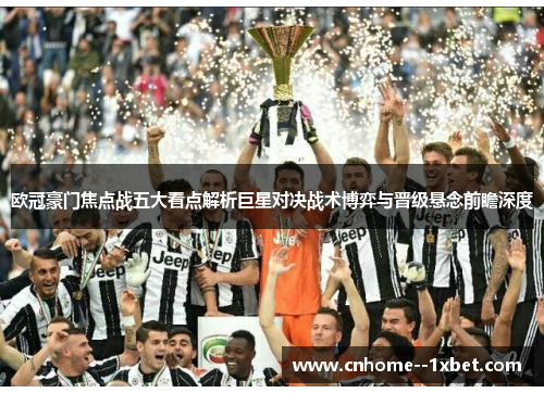 欧冠豪门焦点战五大看点解析巨星对决战术博弈与晋级悬念前瞻深度 欧冠豪门焦点战五大看点解析巨星对决战术博弈与晋级悬念前瞻深度