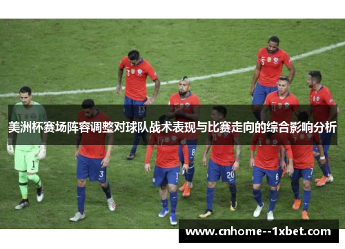 美洲杯赛场阵容调整对球队战术表现与比赛走向的综合影响分析