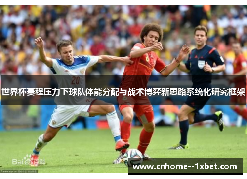世界杯赛程压力下球队体能分配与战术博弈新思路系统化研究框架