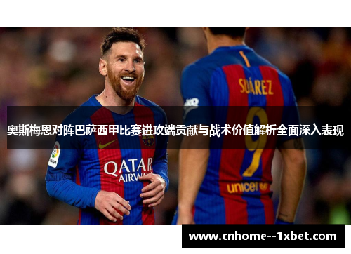 奥斯梅恩对阵巴萨西甲比赛进攻端贡献与战术价值解析全面深入表现 奥斯梅恩对阵巴萨西甲比赛进攻端贡献与战术价值解析全面深入表现