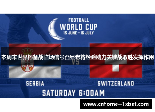 本周末世界杯备战临场信号凸显老将经验助力关键战取胜发挥作用 本周末世界杯备战临场信号凸显老将经验助力关键战取胜发挥作用
