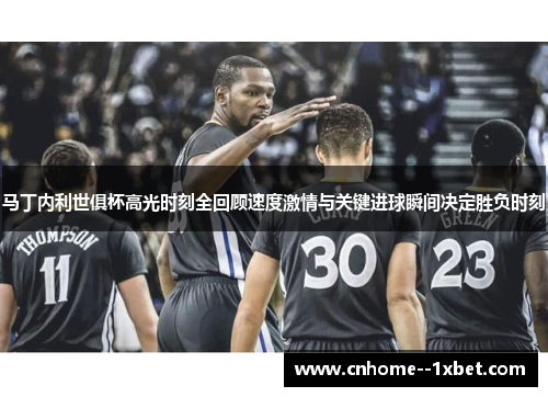 马丁内利世俱杯高光时刻全回顾速度激情与关键进球瞬间决定胜负时刻 马丁内利世俱杯高光时刻全回顾速度激情与关键进球瞬间决定胜负时刻