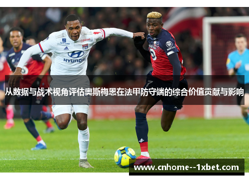 从数据与战术视角评估奥斯梅恩在法甲防守端的综合价值贡献与影响 从数据与战术视角评估奥斯梅恩在法甲防守端的综合价值贡献与影响